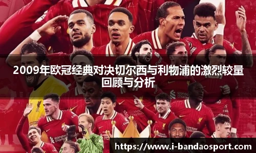 2009年欧冠经典对决切尔西与利物浦的激烈较量回顾与分析