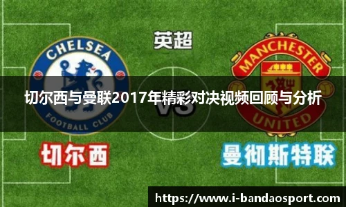 切尔西与曼联2017年精彩对决视频回顾与分析