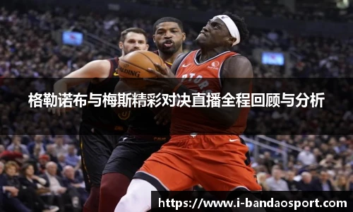 格勒诺布与梅斯精彩对决直播全程回顾与分析